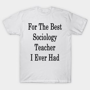 For The Best Sociology Teacher I Ever Had T-Shirt